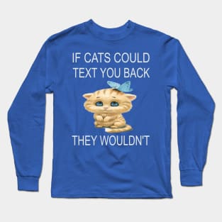 If Cats Could Text You Back - They Wouldn't Long Sleeve T-Shirt